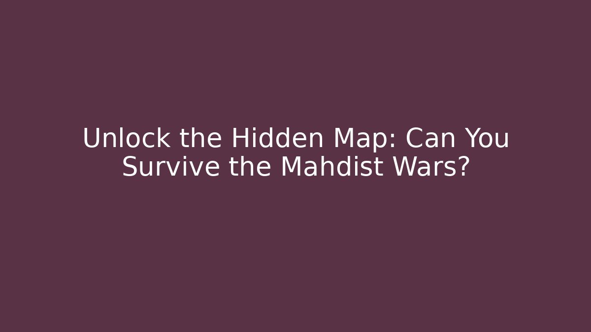 Unlock the Hidden Map: Can You Survive the Mahdist Wars?