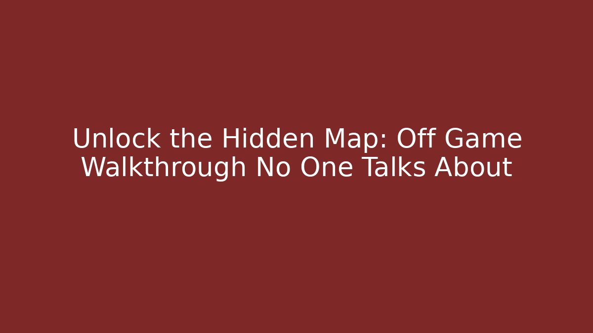 Unlock the Hidden Map: Off Game Walkthrough No One Talks About