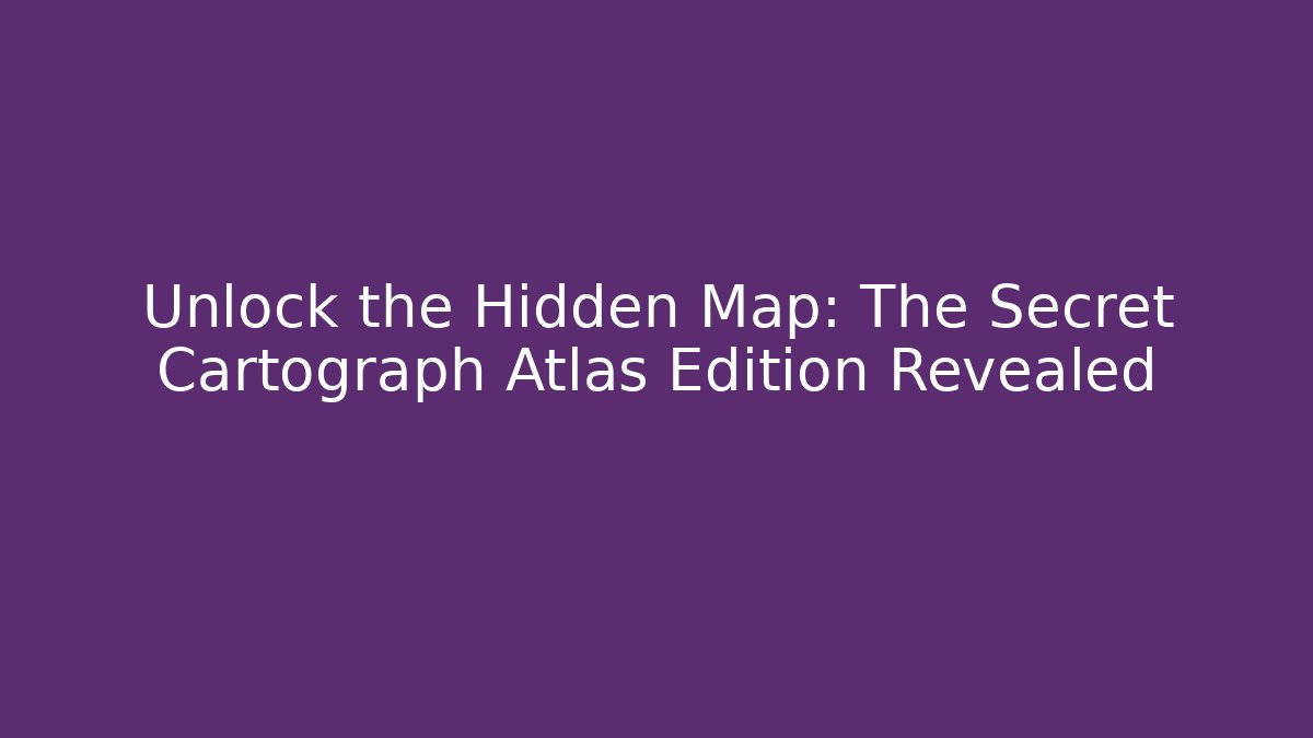 Unlock the Hidden Map: The Secret Cartograph Atlas Edition Revealed