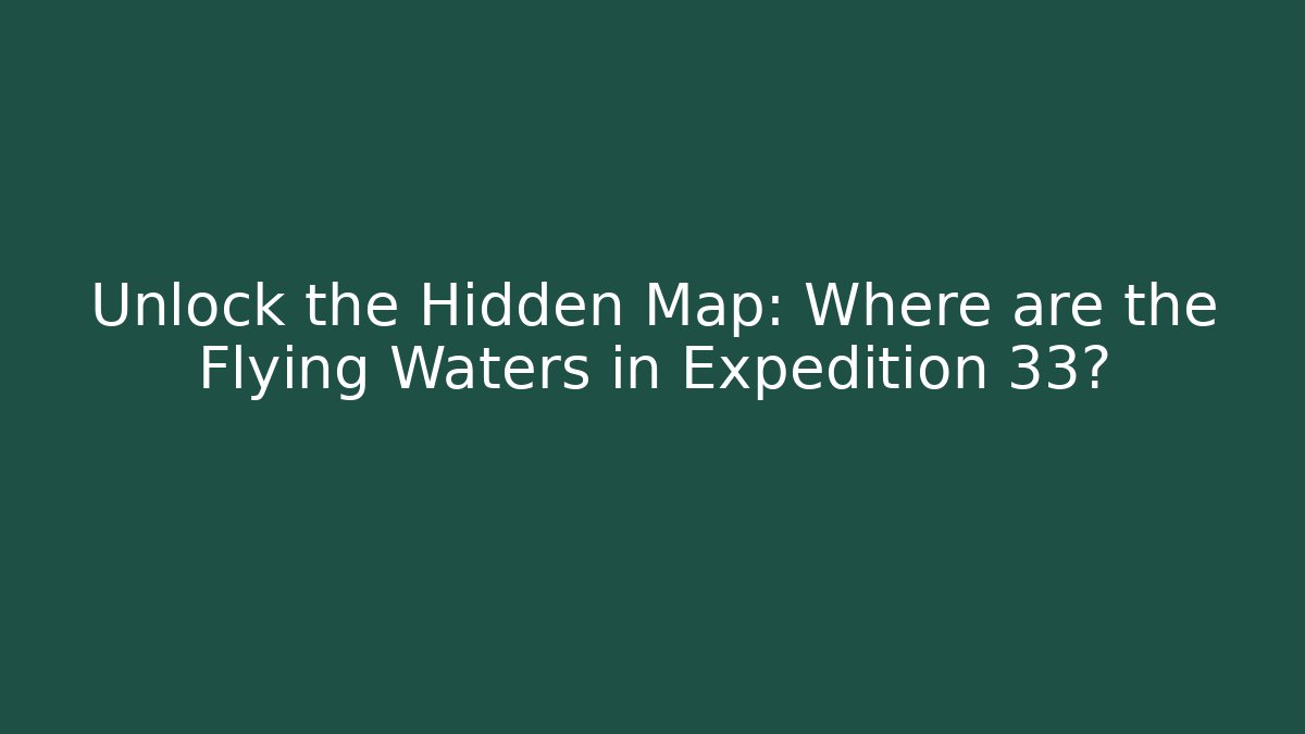 Unlock the Hidden Map: Where are the Flying Waters in Expedition 33?