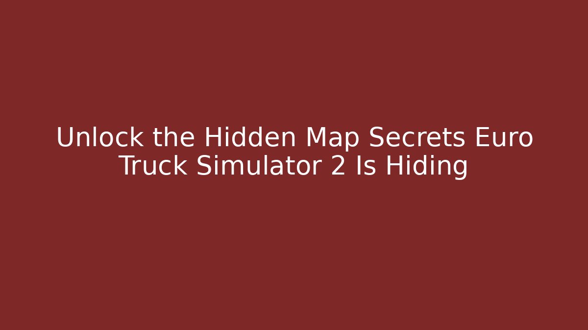 Unlock the Hidden Map Secrets Euro Truck Simulator 2 Is Hiding
