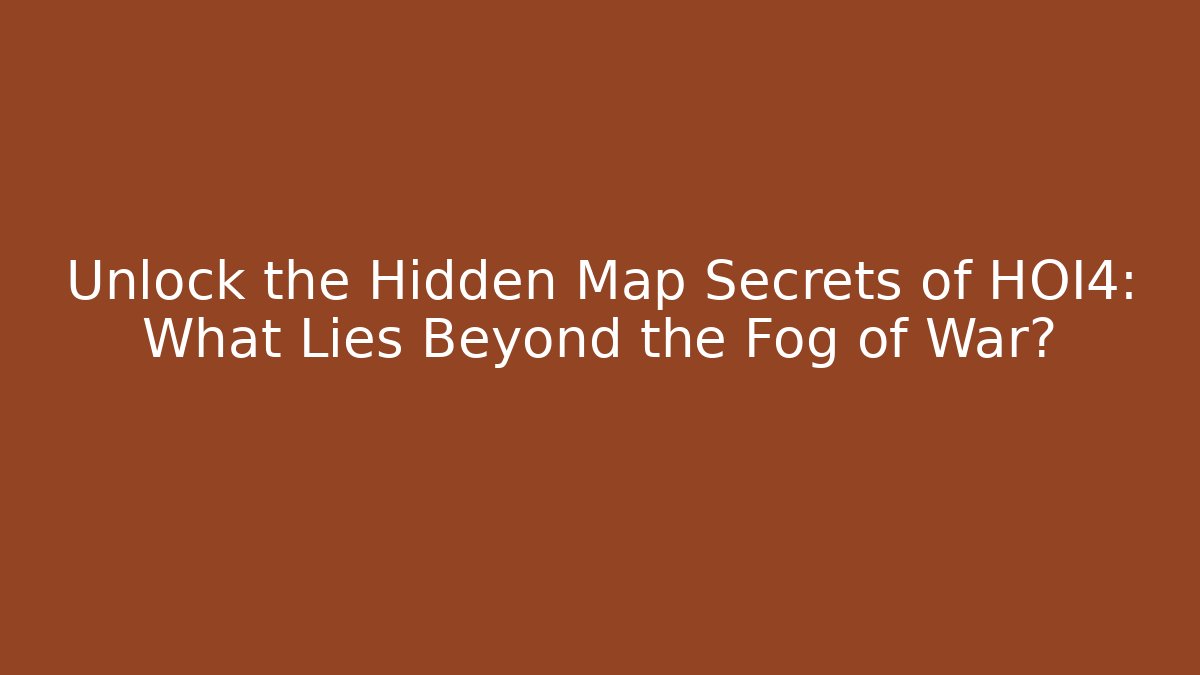 Unlock the Hidden Map Secrets of HOI4: What Lies Beyond the Fog of War?