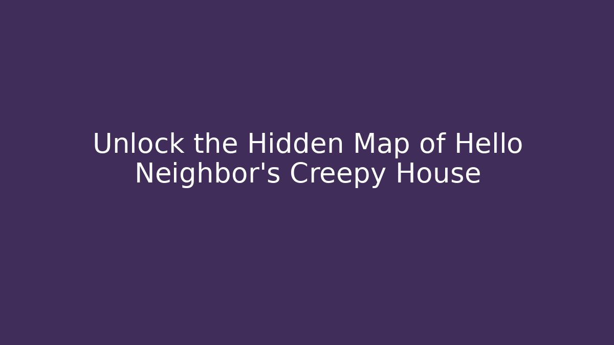 Unlock the Hidden Map of Hello Neighbor's Creepy House