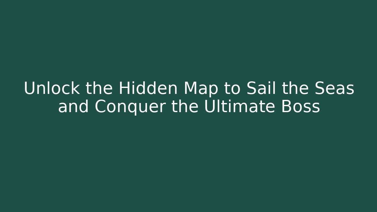 Unlock the Hidden Map to Sail the Seas and Conquer the Ultimate Boss