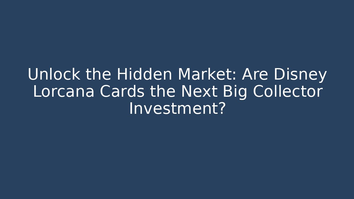 Unlock the Hidden Market: Are Disney Lorcana Cards the Next Big Collector Investment?