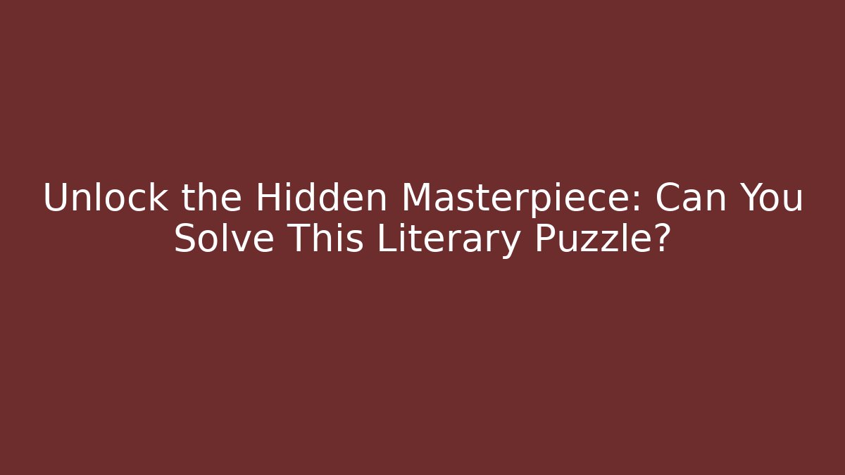 Unlock the Hidden Masterpiece: Can You Solve This Literary Puzzle?