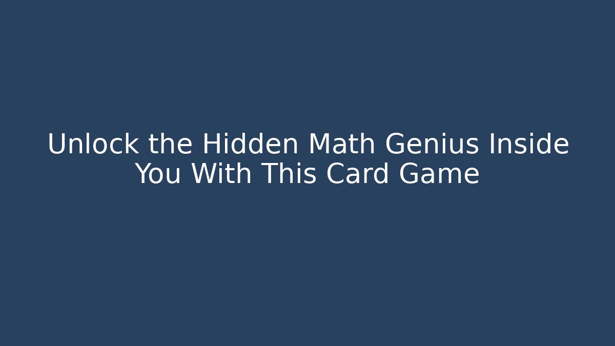 Unlock the Hidden Math Genius Inside You With This Card Game