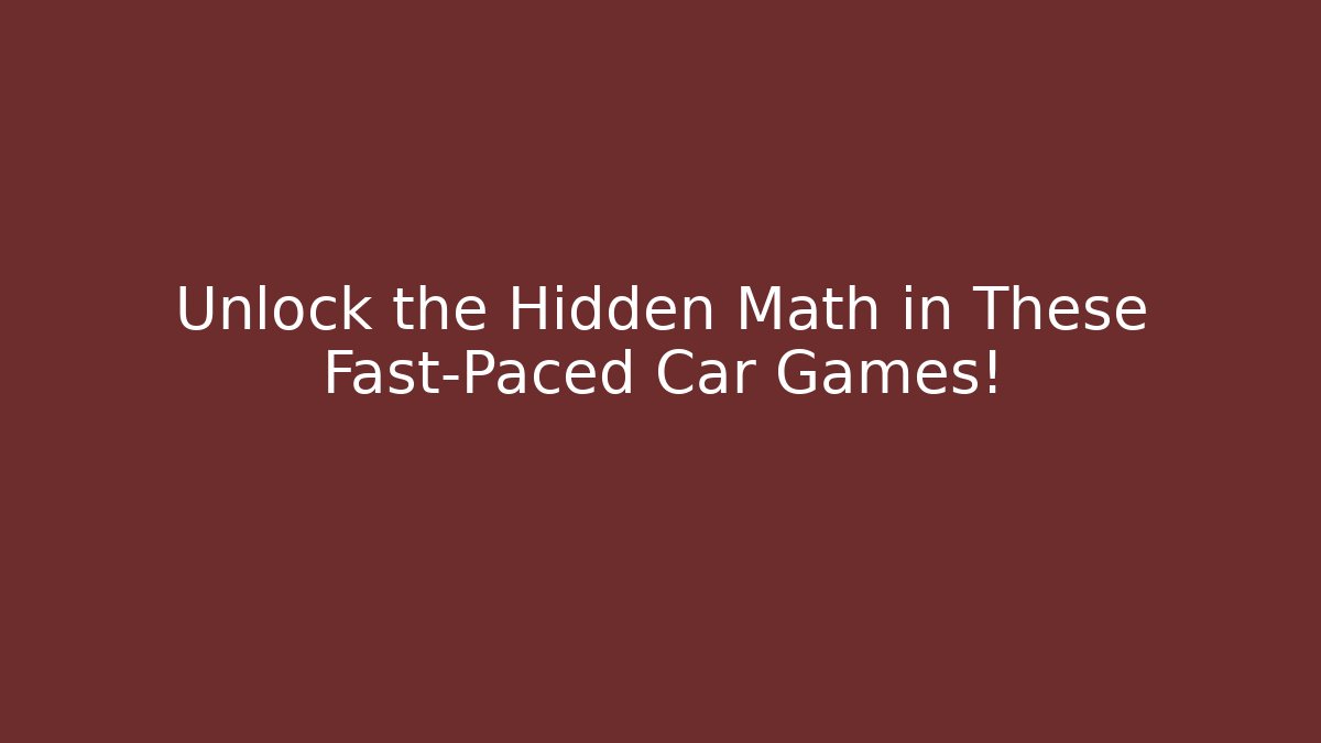 Unlock the Hidden Math in These Fast-Paced Car Games!