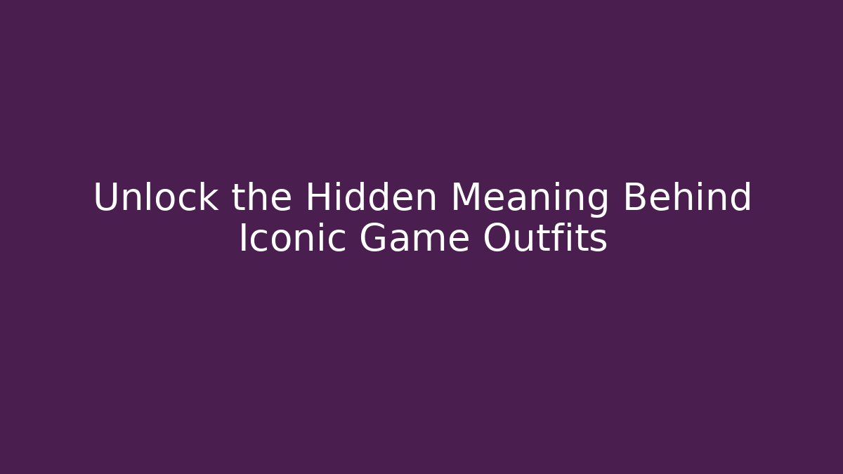 Unlock the Hidden Meaning Behind Iconic Game Outfits