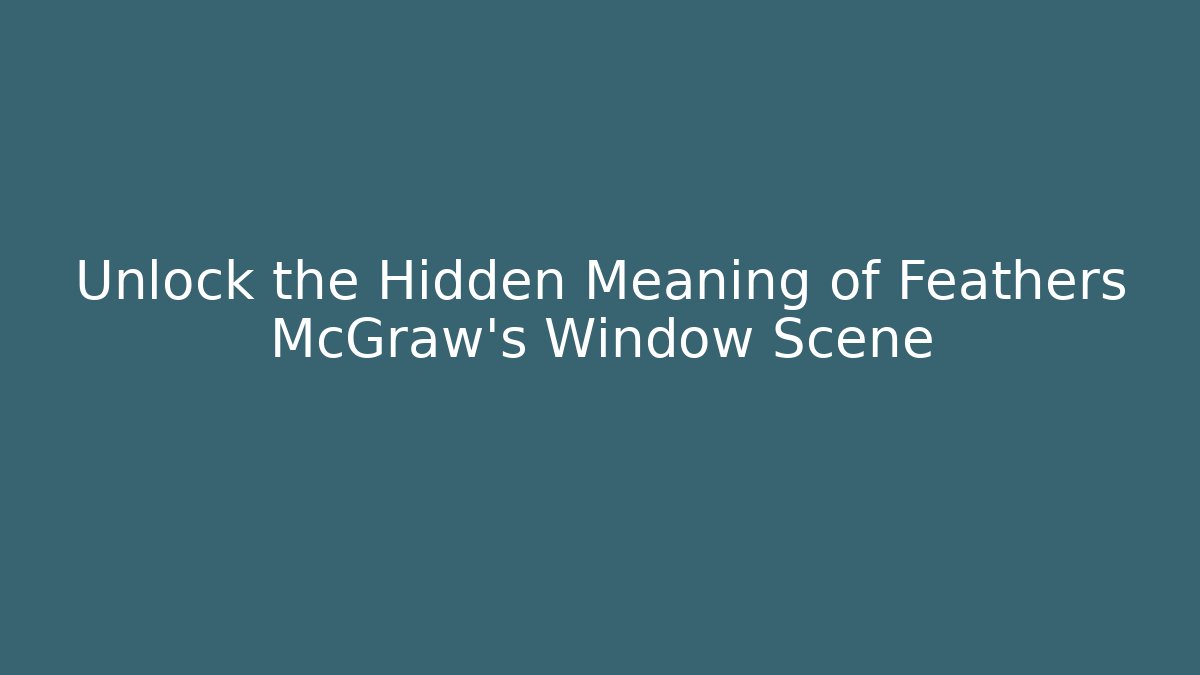 Unlock the Hidden Meaning of Feathers McGraw's Window Scene
