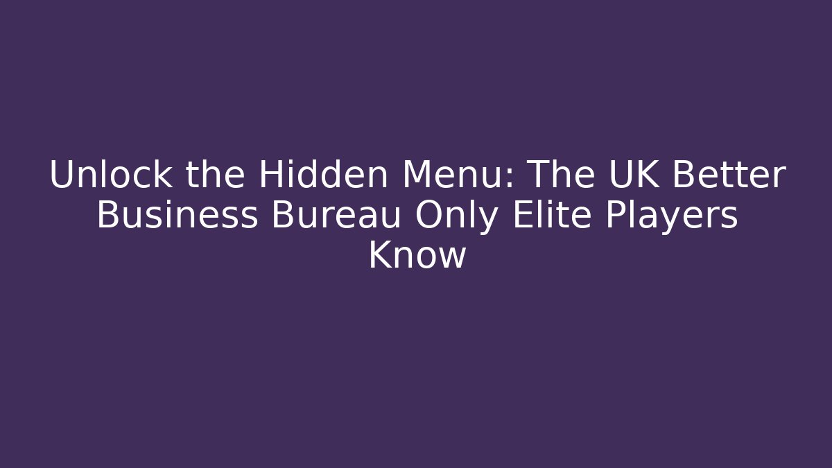 Unlock the Hidden Menu: The UK Better Business Bureau Only Elite Players Know