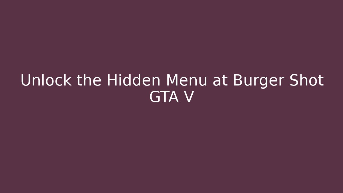 Unlock the Hidden Menu at Burger Shot GTA V