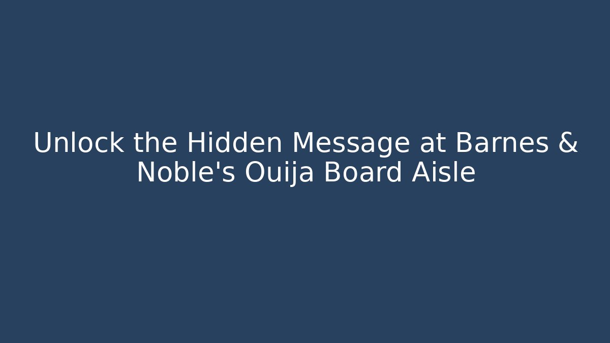Unlock the Hidden Message at Barnes & Noble's Ouija Board Aisle