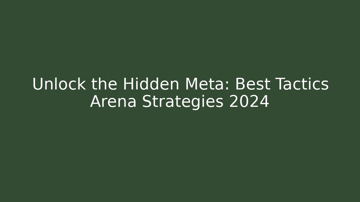 Unlock the Hidden Meta: Best Tactics Arena Strategies 2024