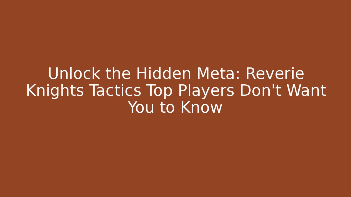 Unlock the Hidden Meta: Reverie Knights Tactics Top Players Don't Want You to Know