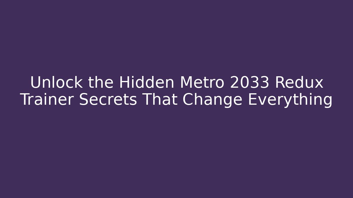 Unlock the Hidden Metro 2033 Redux Trainer Secrets That Change Everything