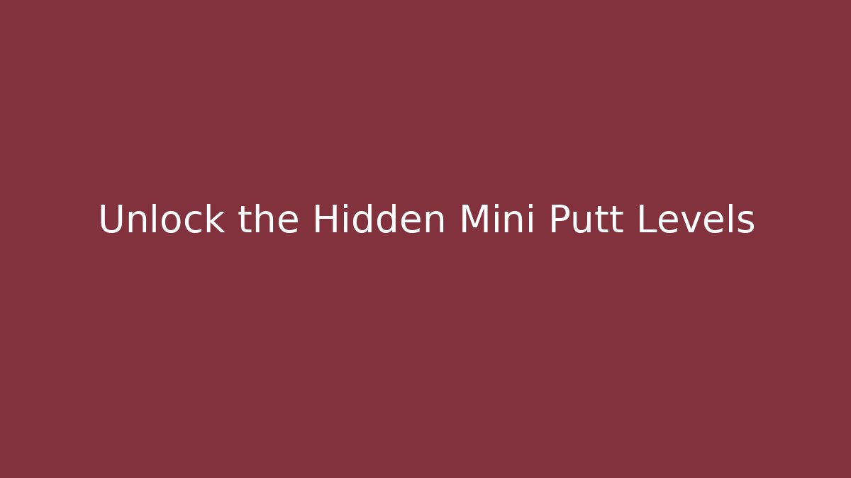 Unlock the Hidden Mini Putt Levels