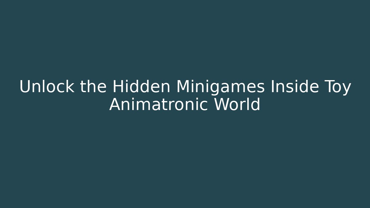 Unlock the Hidden Minigames Inside Toy Animatronic World
