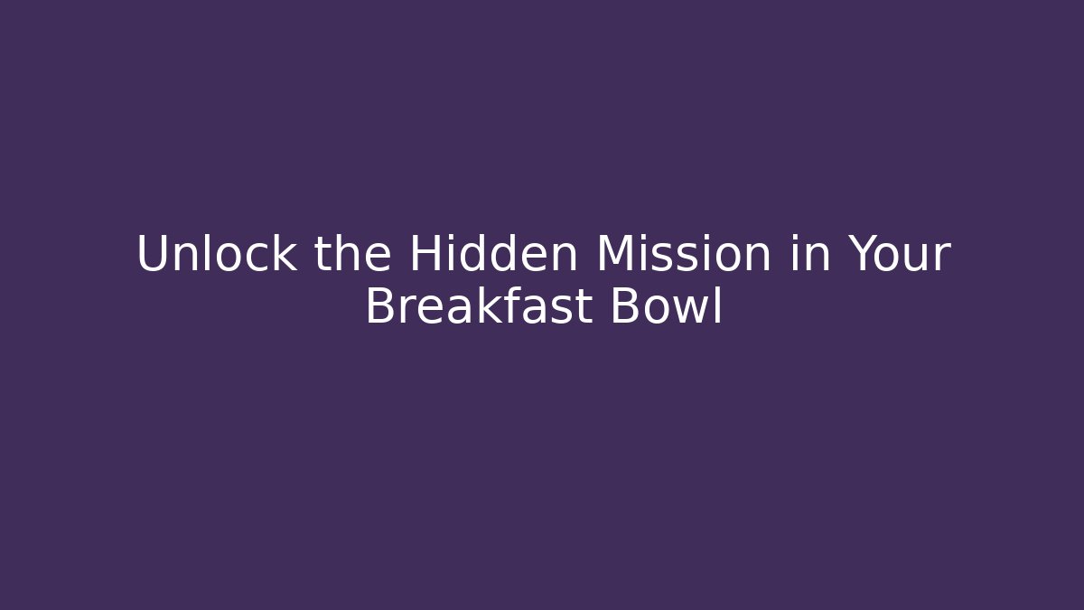 Unlock the Hidden Mission in Your Breakfast Bowl