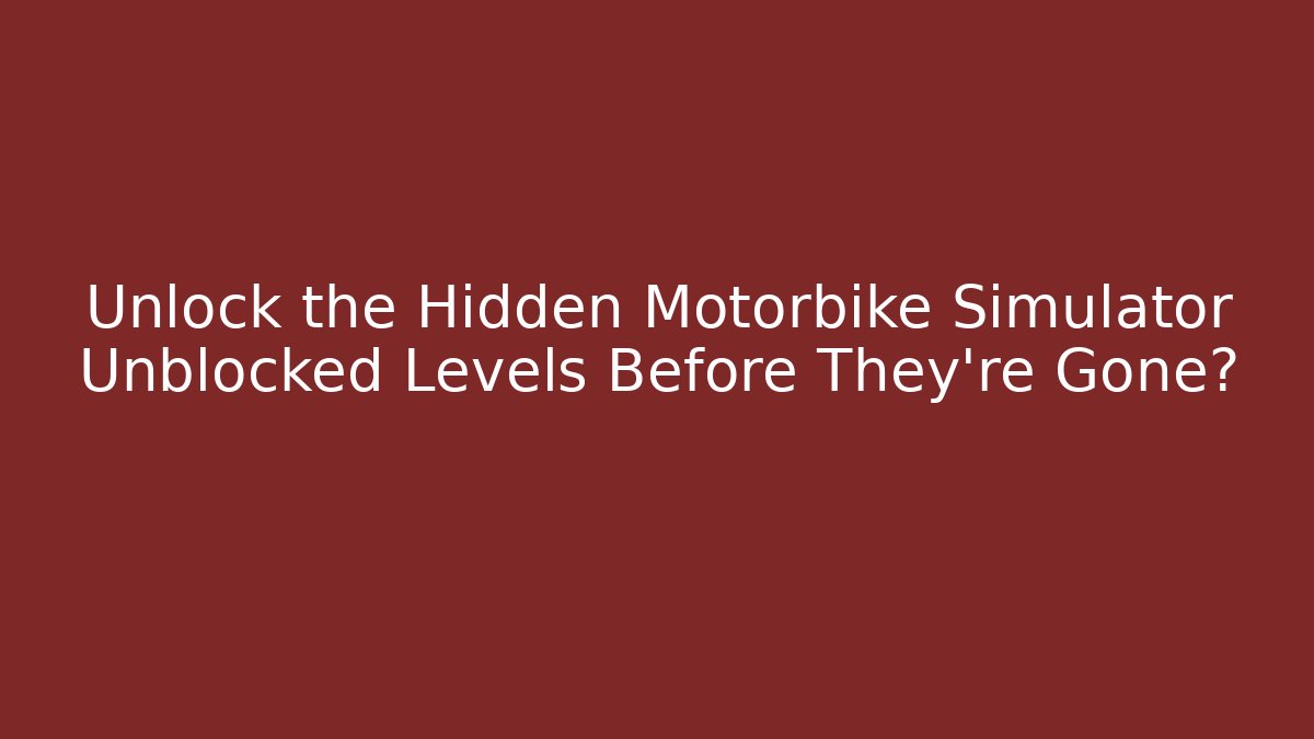 Unlock the Hidden Motorbike Simulator Unblocked Levels Before They're Gone?