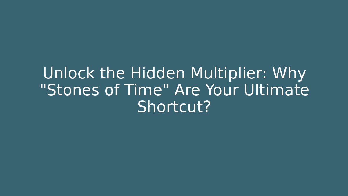 Unlock the Hidden Multiplier: Why "Stones of Time" Are Your Ultimate Shortcut?