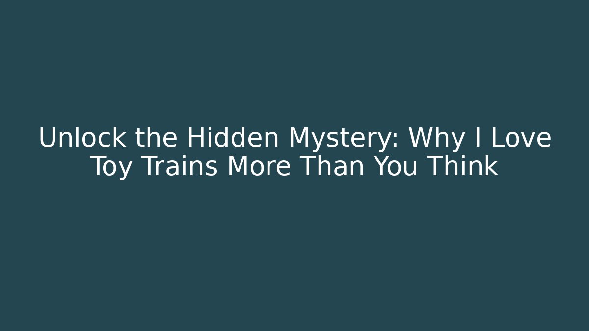 Unlock the Hidden Mystery: Why I Love Toy Trains More Than You Think