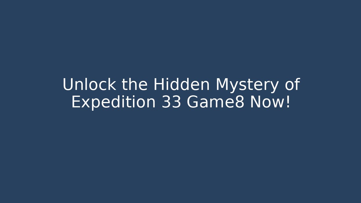 Unlock the Hidden Mystery of Expedition 33 Game8 Now!
