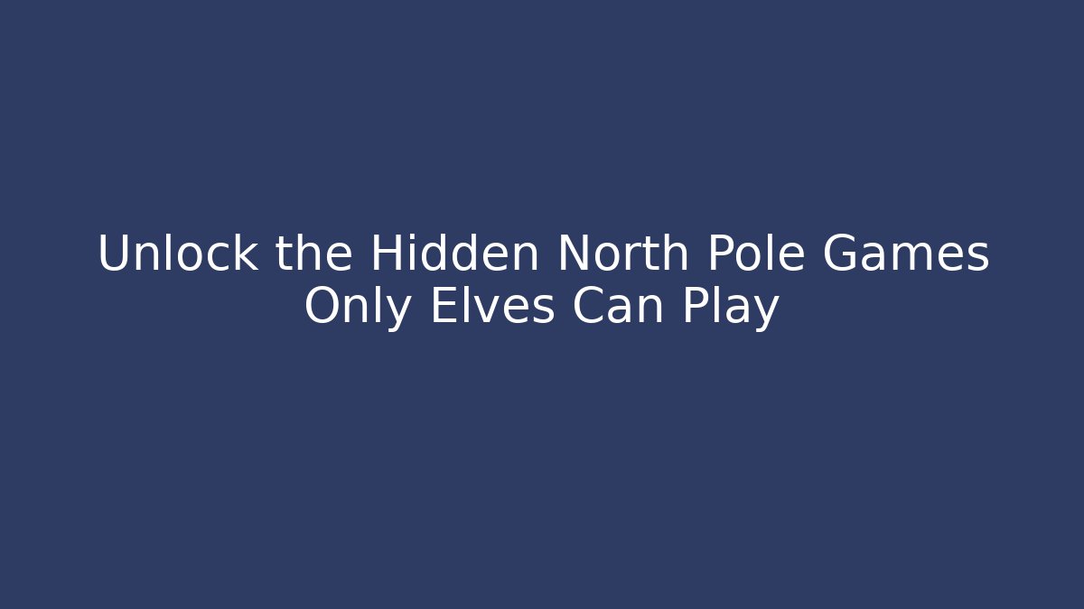 Unlock the Hidden North Pole Games Only Elves Can Play