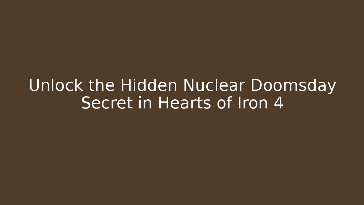 Unlock the Hidden Nuclear Doomsday Secret in Hearts of Iron 4