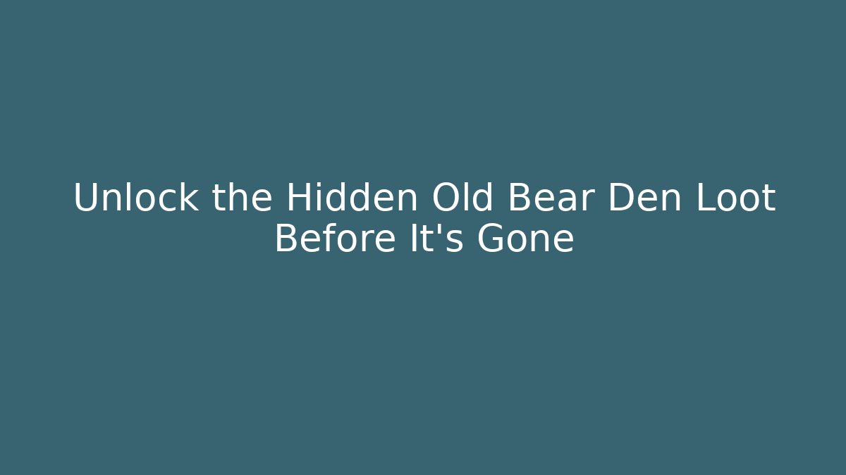 Unlock the Hidden Old Bear Den Loot Before It's Gone - Create More Assets