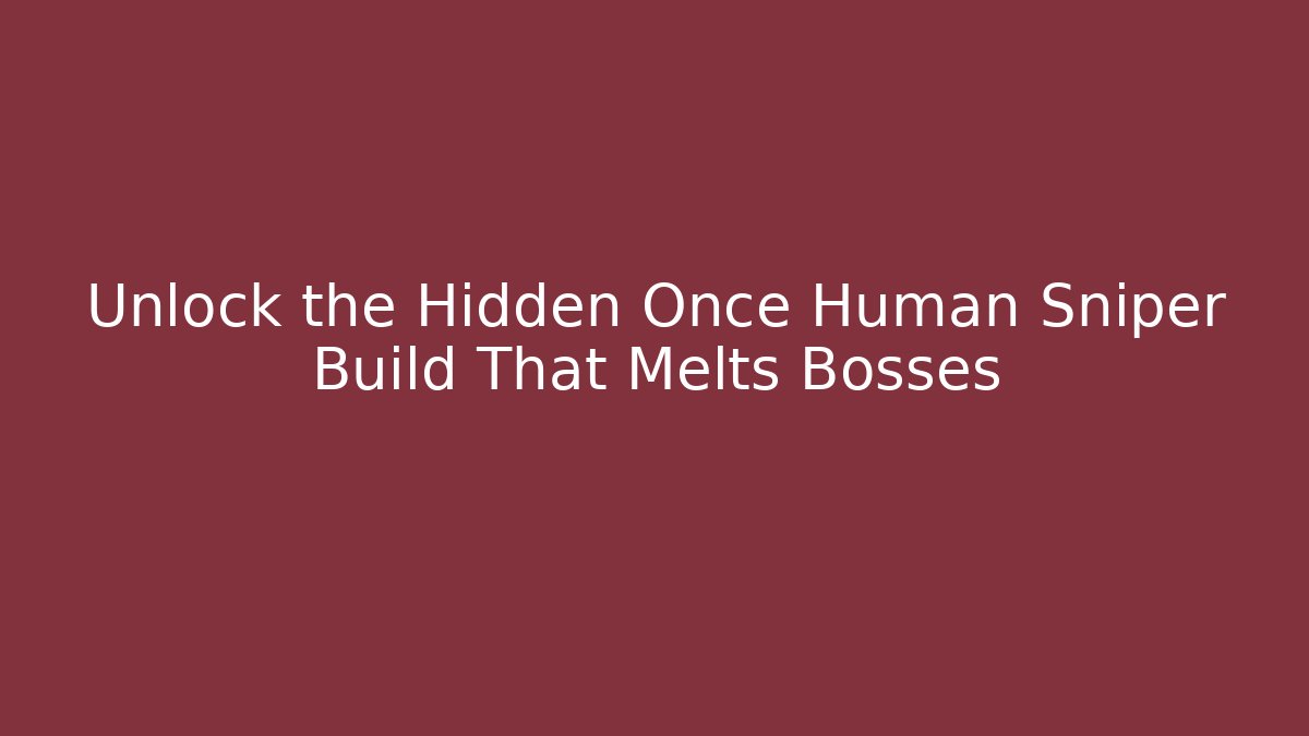 Unlock the Hidden Once Human Sniper Build That Melts Bosses