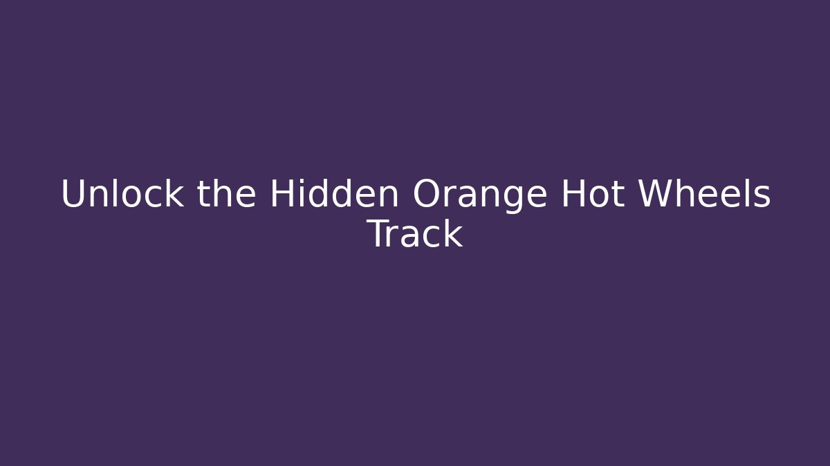 Unlock the Hidden Orange Hot Wheels Track