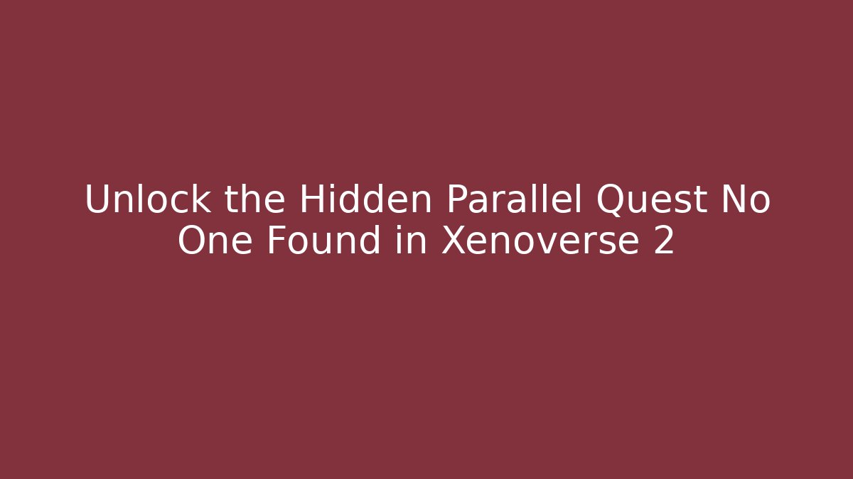 Unlock the Hidden Parallel Quest No One Found in Xenoverse 2