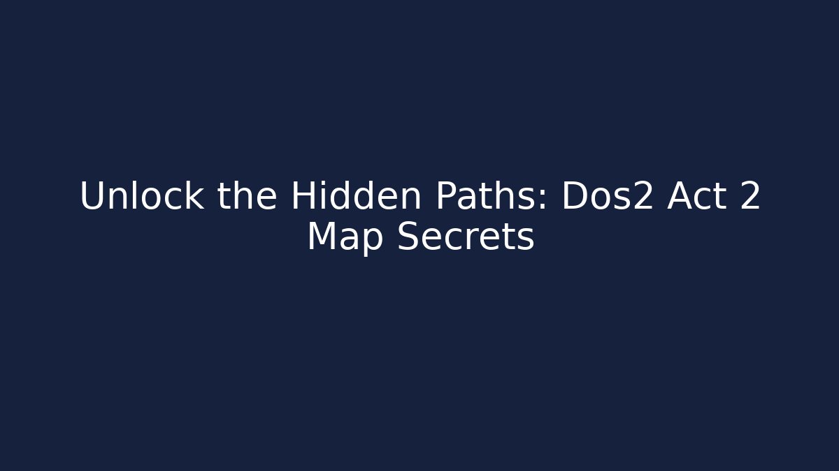 Unlock the Hidden Paths: Dos2 Act 2 Map Secrets - Create More Assets
