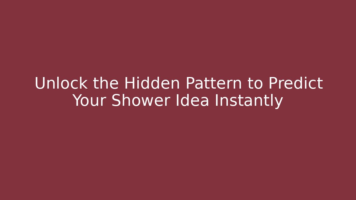Unlock the Hidden Pattern to Predict Your Shower Idea Instantly