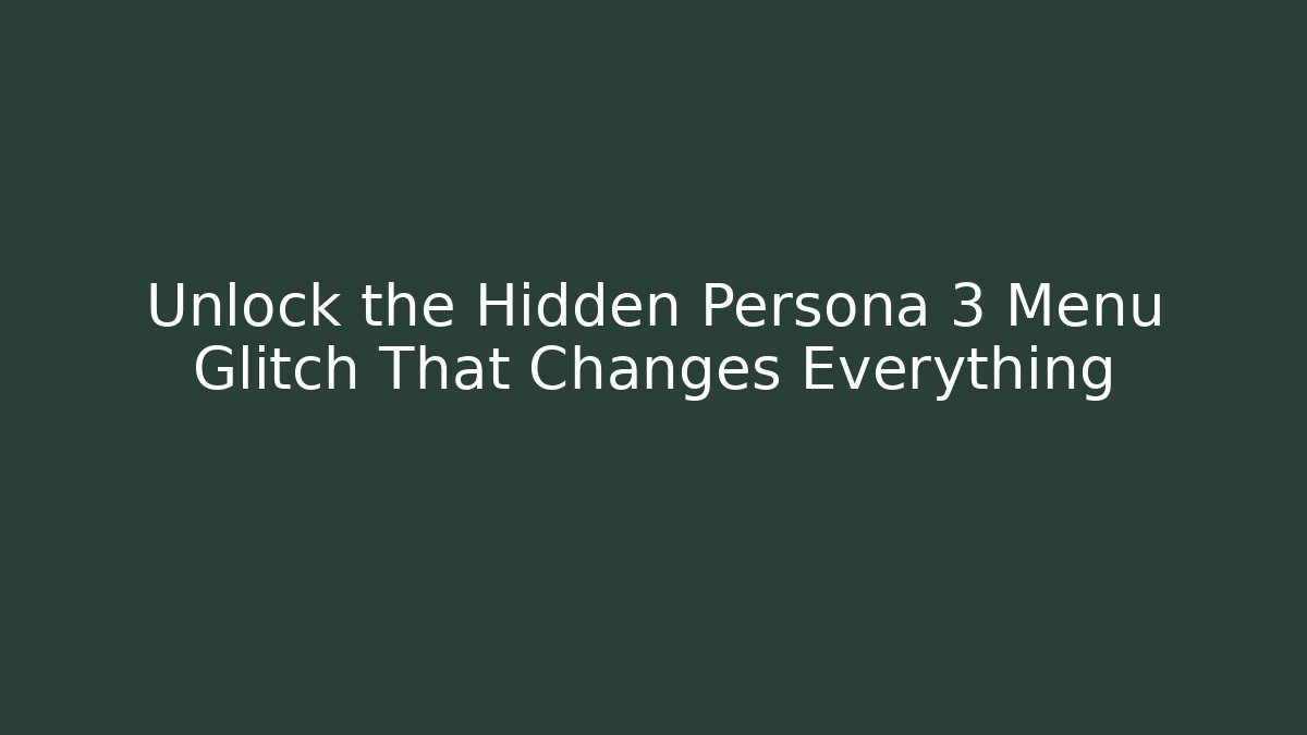 Unlock the Hidden Persona 3 Menu Glitch That Changes Everything