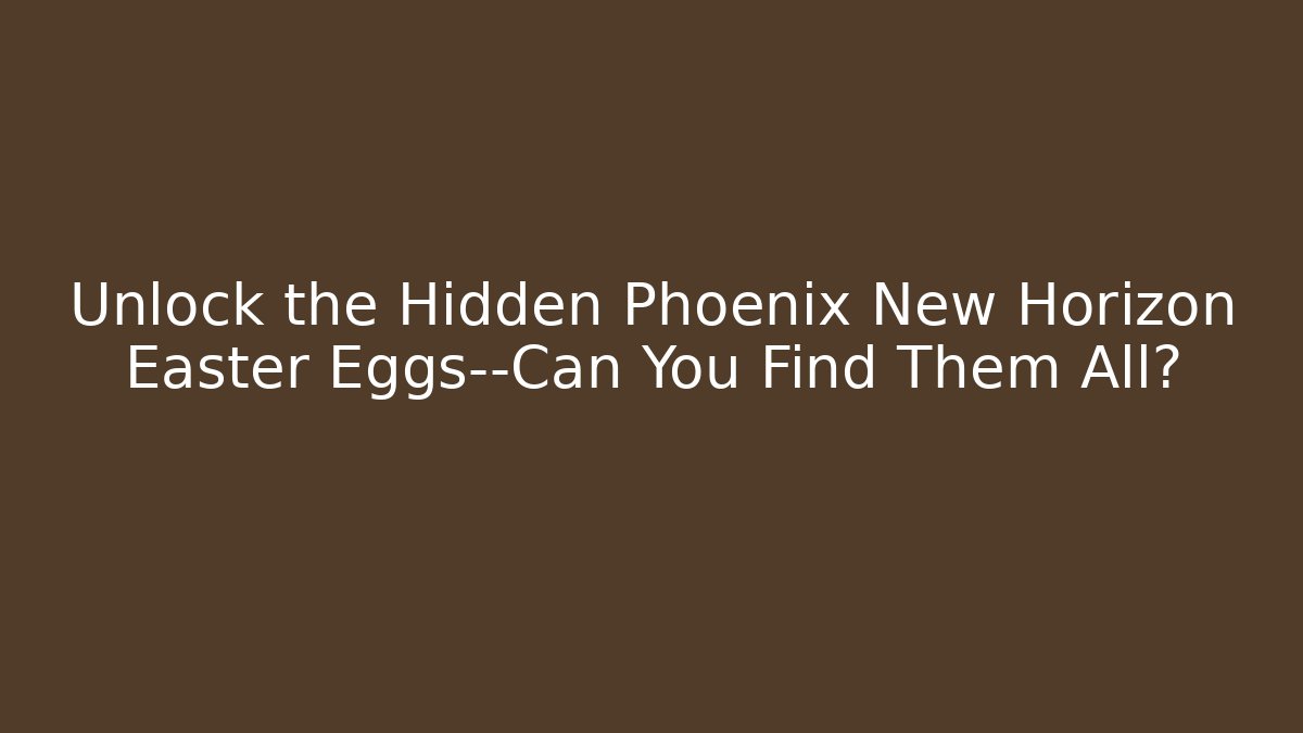Unlock the Hidden Phoenix New Horizon Easter Eggs—Can You Find Them All?
