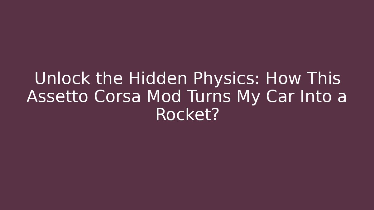 Unlock the Hidden Physics: How This Assetto Corsa Mod Turns My Car Into a Rocket?