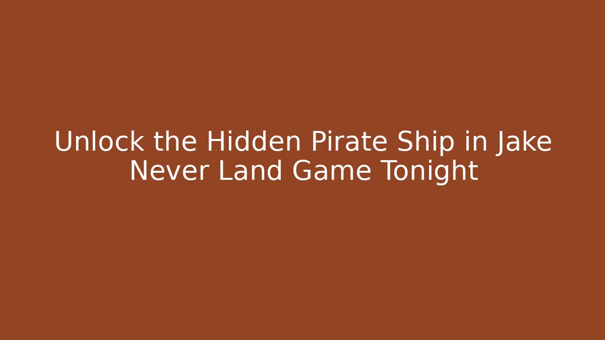 Unlock the Hidden Pirate Ship in Jake Never Land Game Tonight