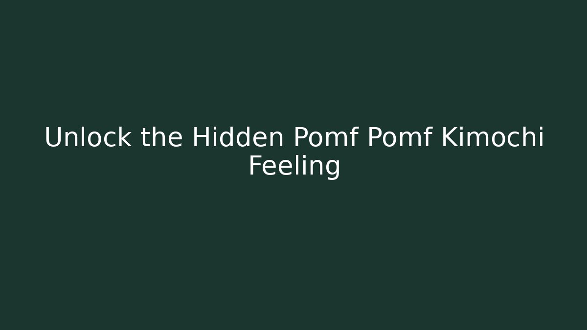 Unlock the Hidden Pomf Pomf Kimochi Feeling