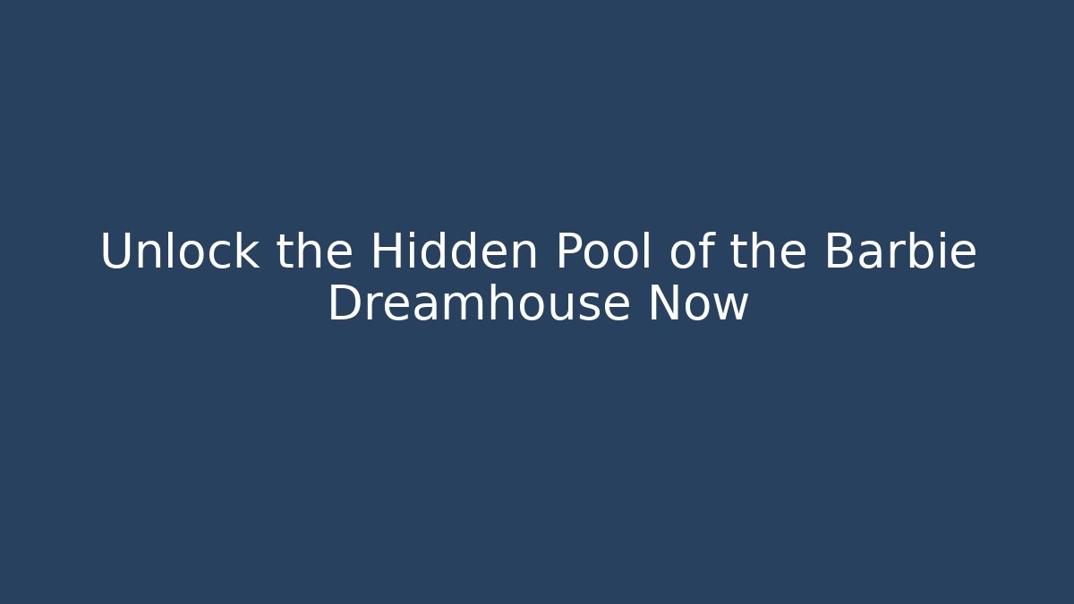 Unlock the Hidden Pool of the Barbie Dreamhouse Now
