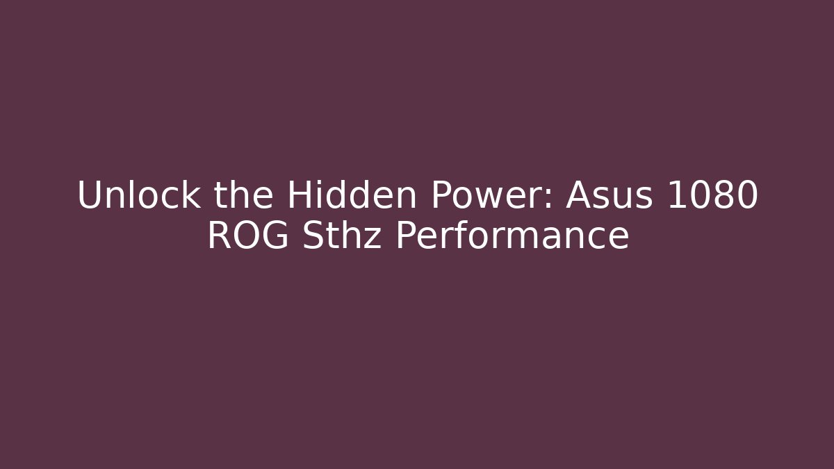 Unlock the Hidden Power: Asus 1080 ROG Sthz Performance