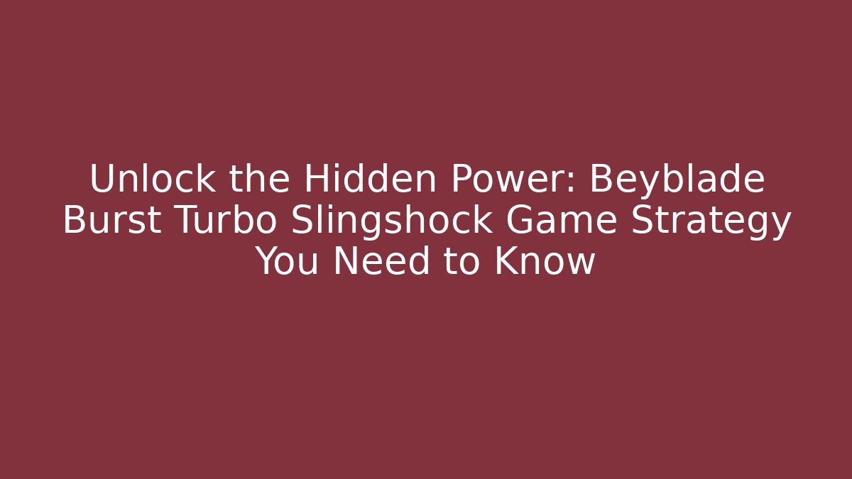 Unlock the Hidden Power: Beyblade Burst Turbo Slingshock Game Strategy You Need to Know