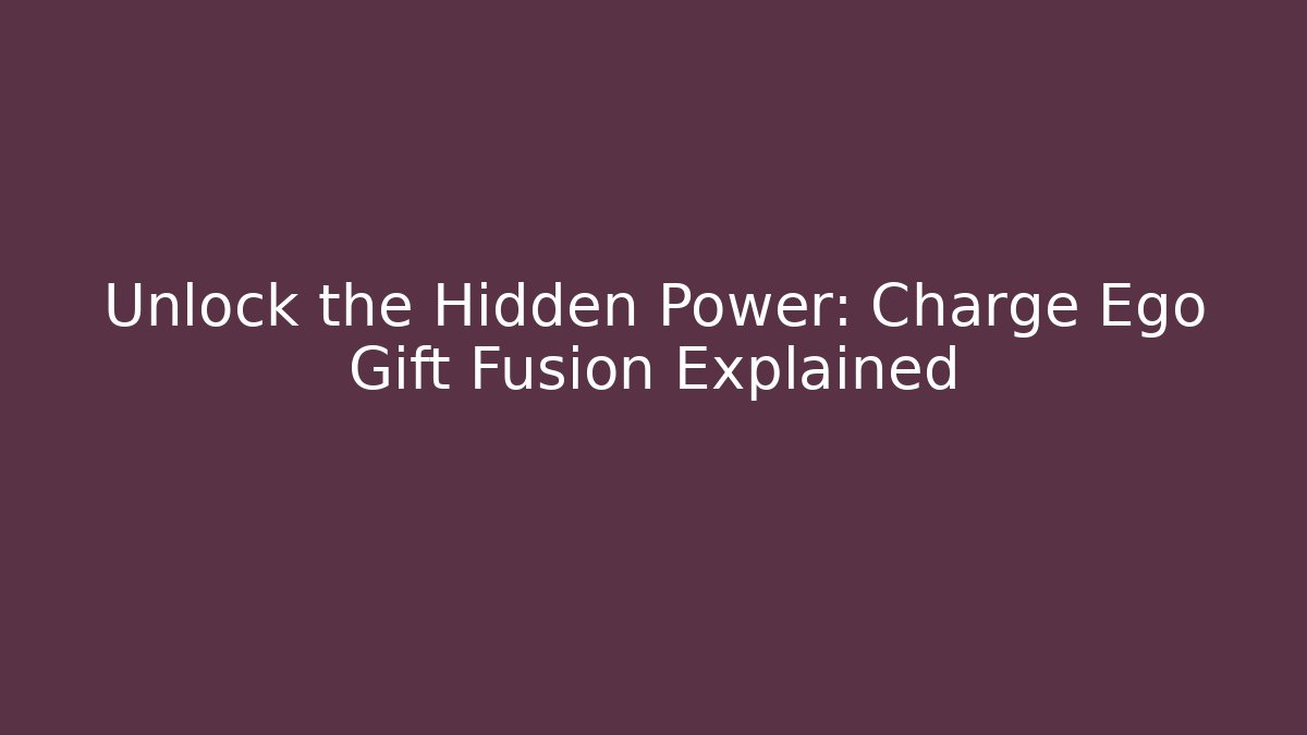 Unlock the Hidden Power: Charge Ego Gift Fusion Explained