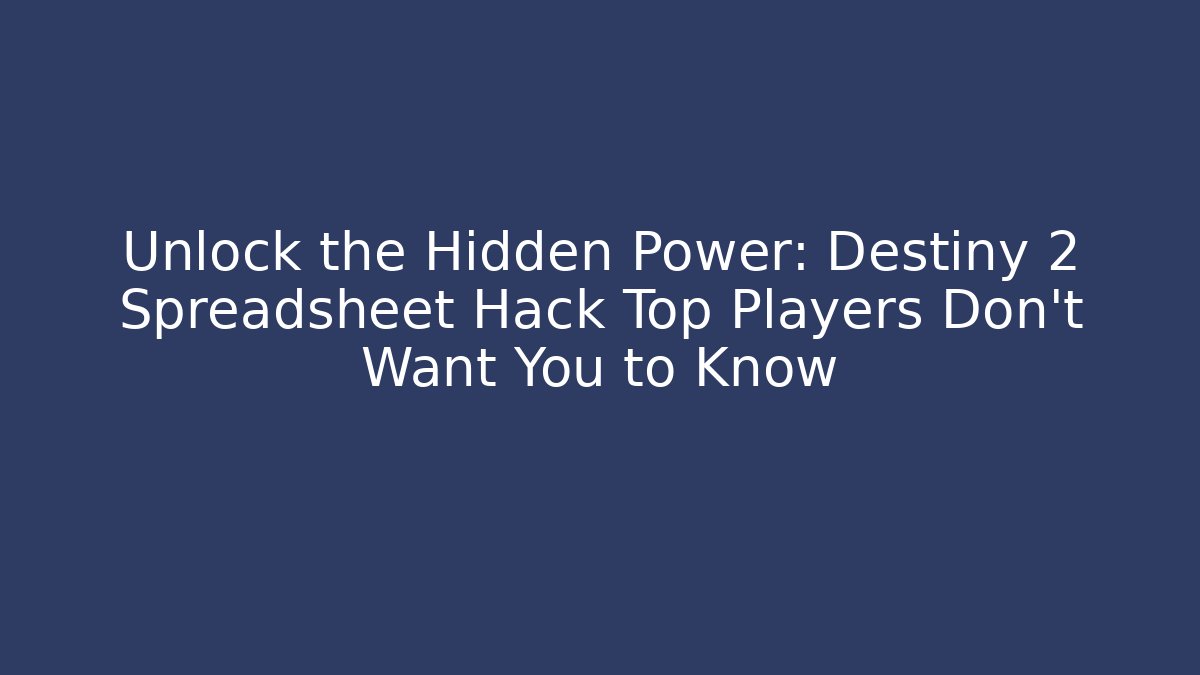 Unlock the Hidden Power: Destiny 2 Spreadsheet Hack Top Players Don't Want You to Know