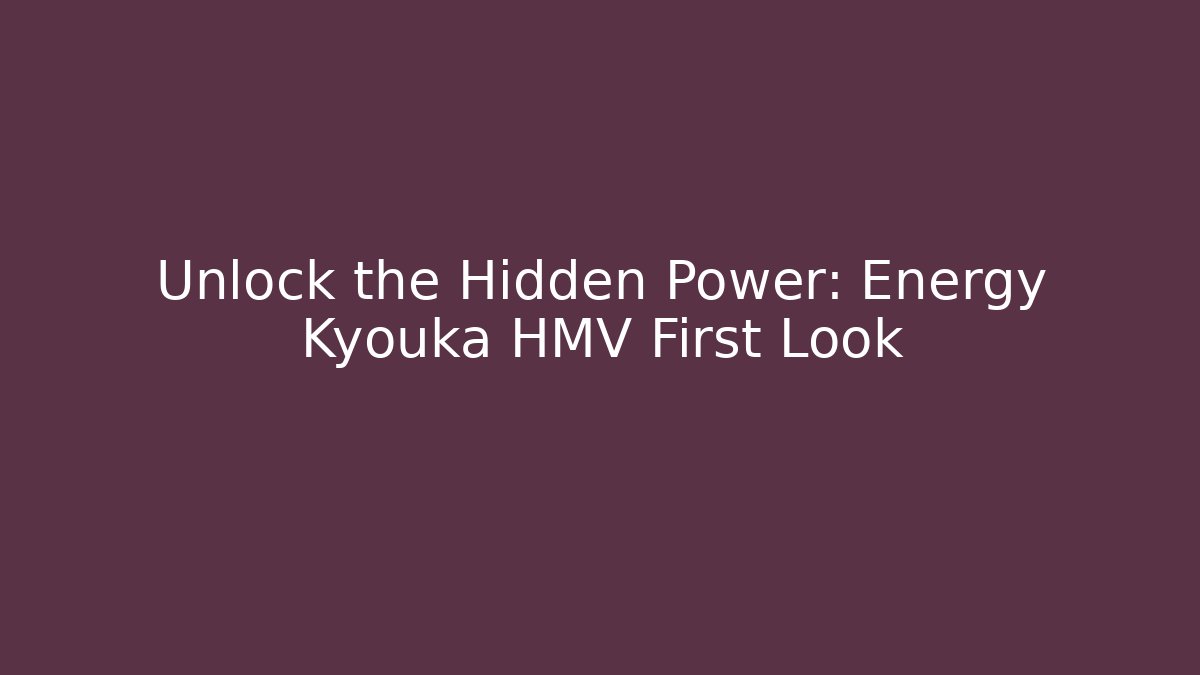 Unlock the Hidden Power: Energy Kyouka HMV First Look