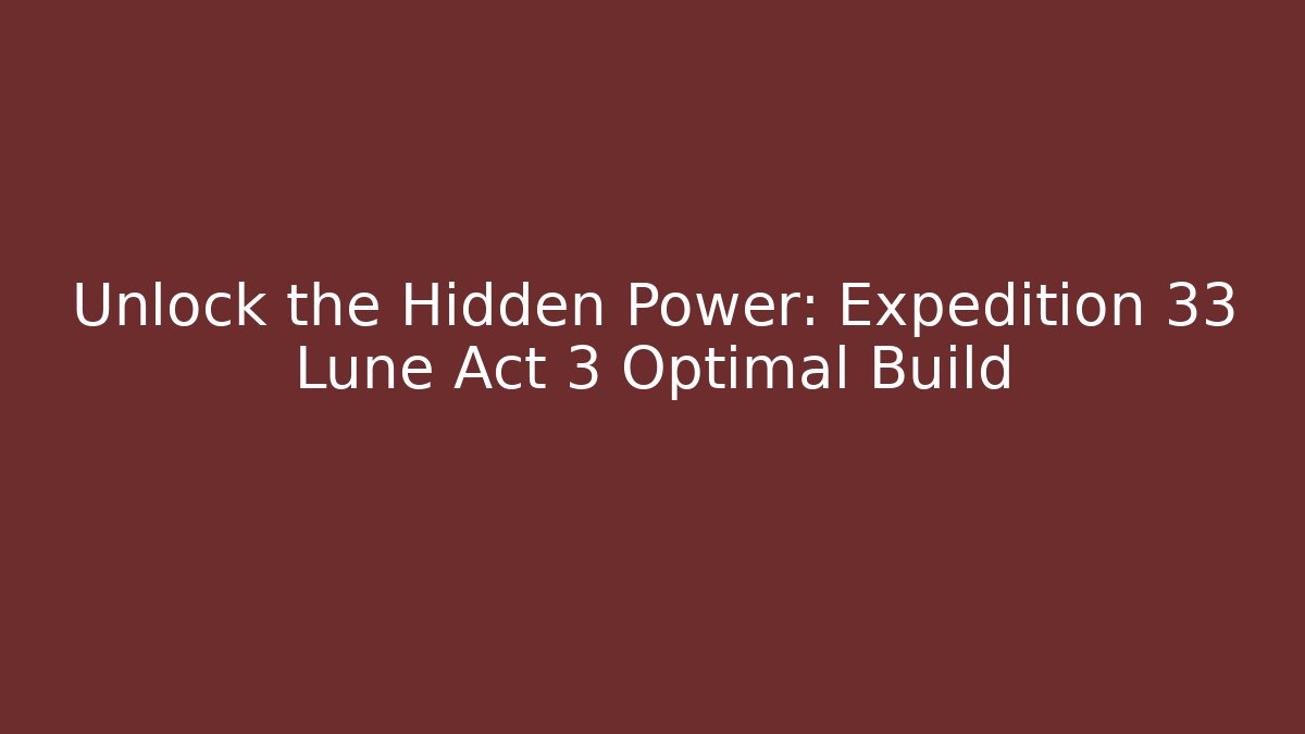 Unlock the Hidden Power: Expedition 33 Lune Act 3 Optimal Build