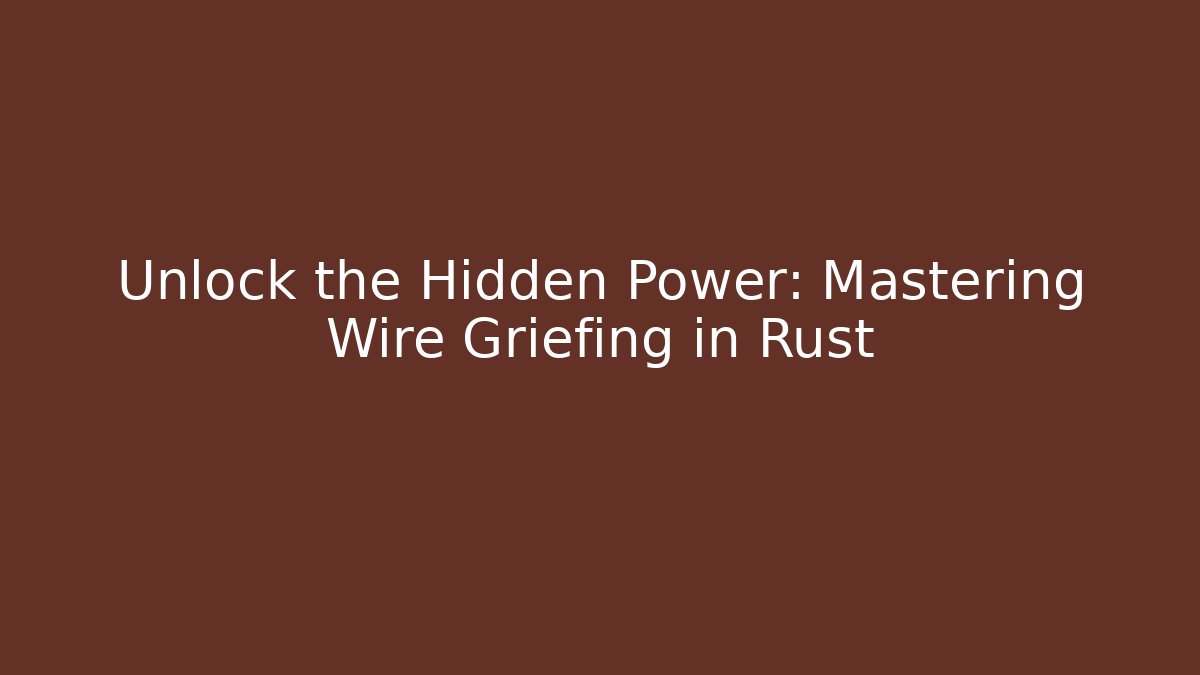 Unlock the Hidden Power: Mastering Wire Griefing in Rust