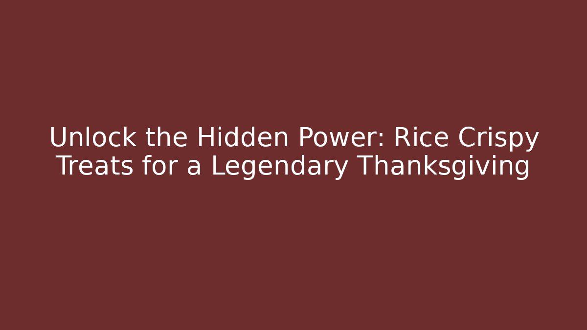 Unlock the Hidden Power: Rice Crispy Treats for a Legendary Thanksgiving