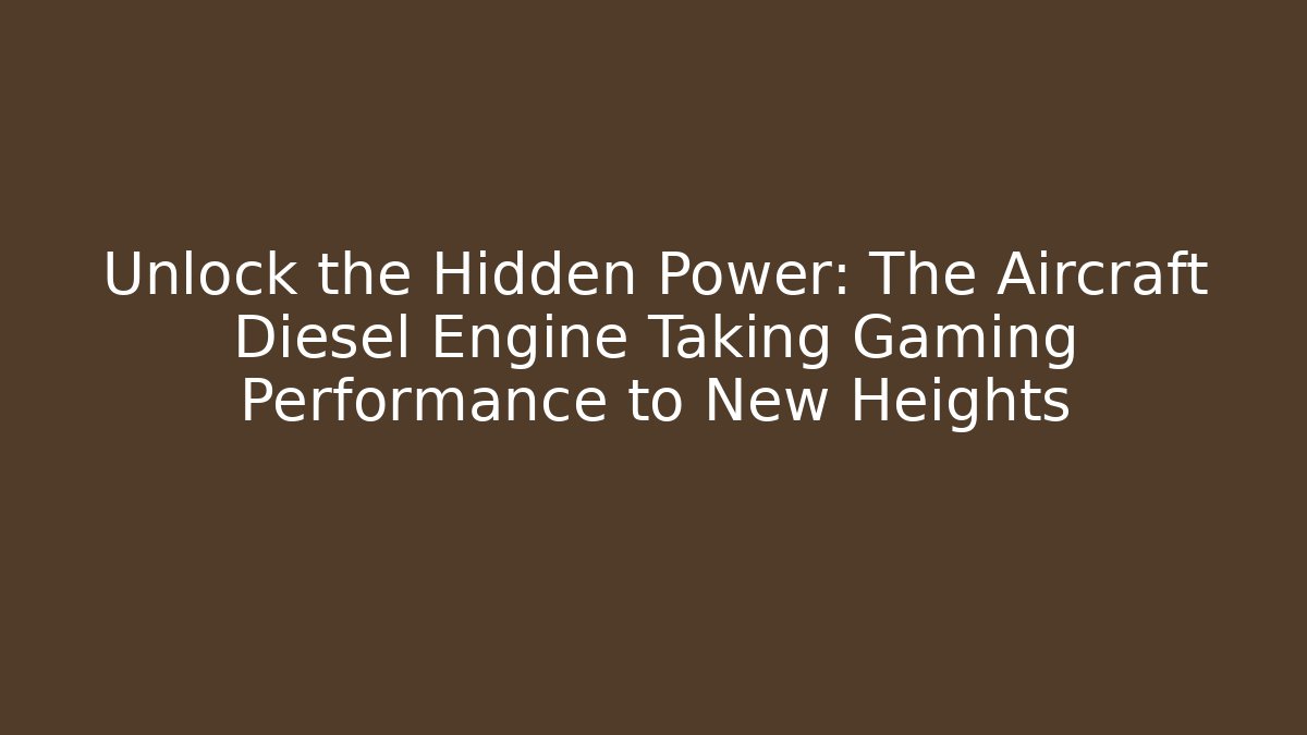Unlock the Hidden Power: The Aircraft Diesel Engine Taking Gaming Performance to New Heights